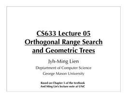 CS633 Lecture 05 Orthogonal Range Search and Geometric Trees Jyh-Ming Lien Deptartment of Computer Science George Mason University