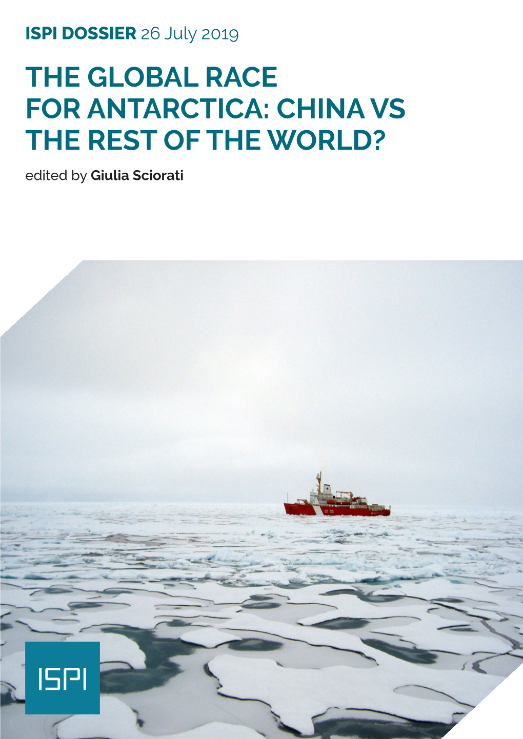 THE GLOBAL RACE for ANTARCTICA: CHINA VS the REST of the WORLD? Edited by Giulia Sciorati DOSSIER 26 July 2019 ITALIAN INSTITUTE for INTERNATIONAL POLITICAL STUDIES