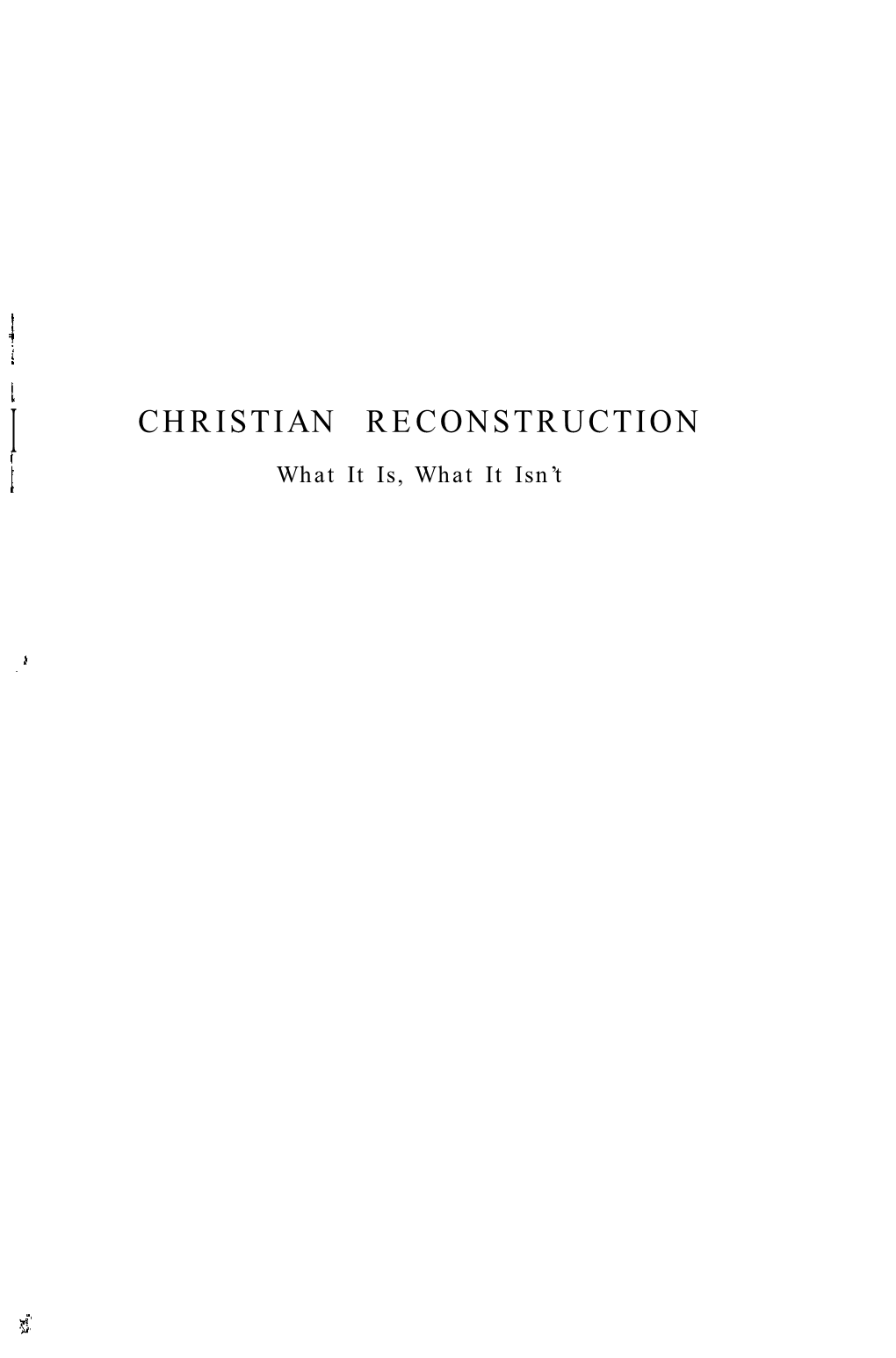 CHRISTIAN RECONSTRUCTION 1 What It Is, What It Isn’T I CHRISTIAN RECONSTRUCTION