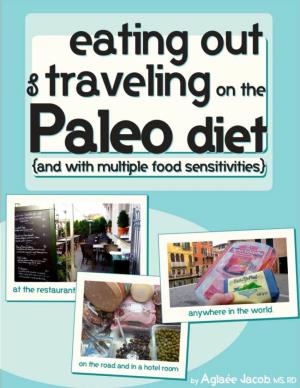 Eating out and Traveling on the Paleo Diet Or with Multiple Food Sensitivities  Aglaée Jacob, 2012