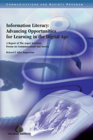 Information Literacy: Advancing Opportunities for Learning in the Digital Age a Report of the Aspen Institiute Forum on Communications and Society