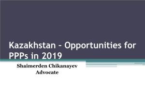 Kazakhstan – Opportunities for Ppps in 2019 Shaimerden Chikanayev Advocate WHY KAZAKHSTAN?