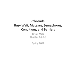 Pthreads: Busy Wait, Mutexes, Semaphores, Condi�Ons, and Barriers Bryan Mills Chapter 4.2-4.8