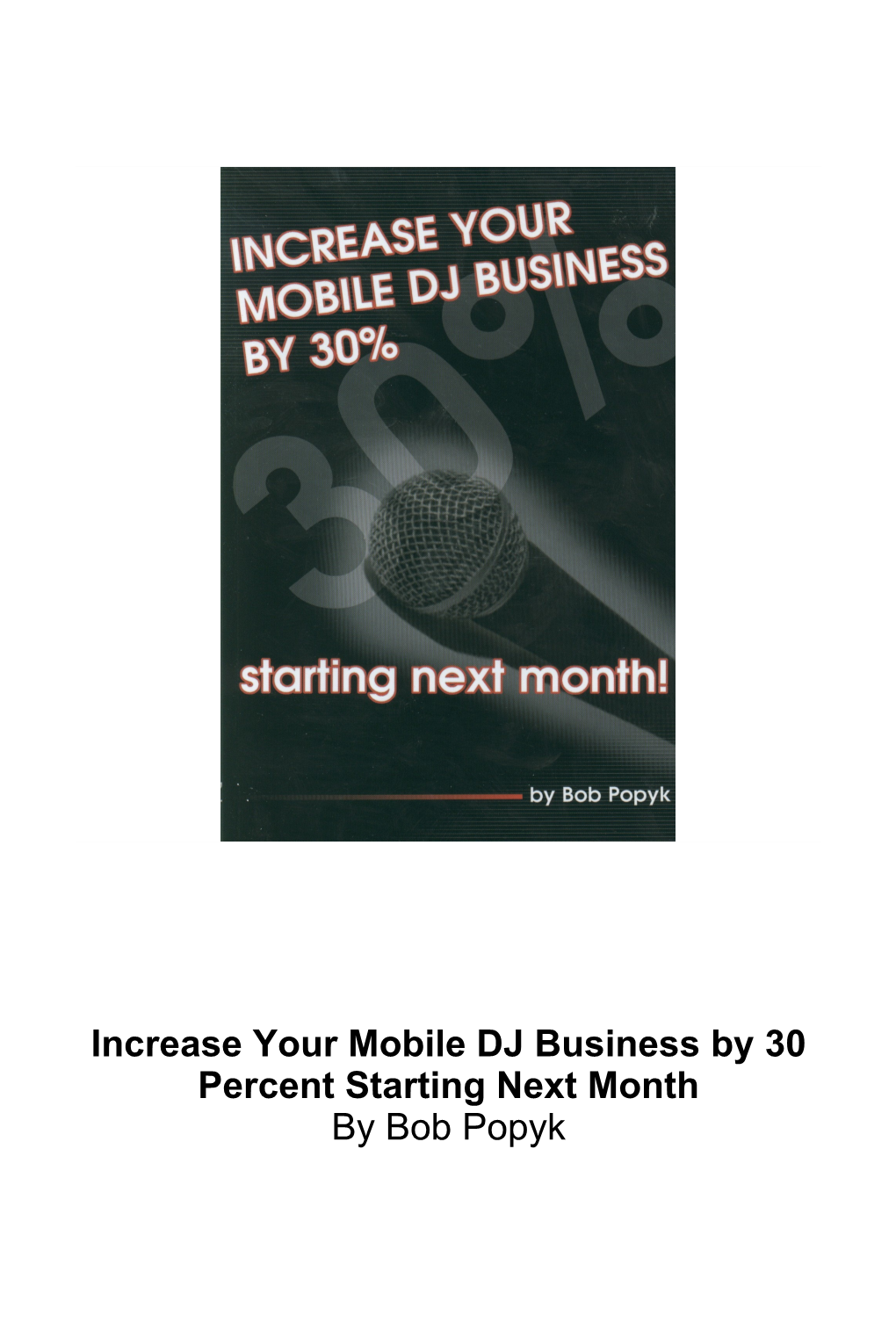 Increase Your Mobile DJ Business by 30 Percent Starting Next Month by Bob Popyk INTRODUCTION