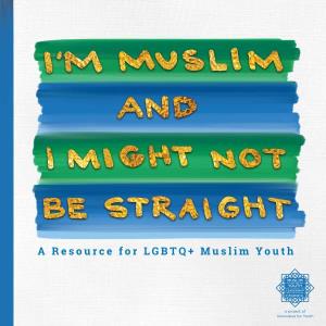 A Resource for LGBTQ+ Muslim Youth “I Am Muslim and I Might Not Be Straight; a Resource for Lgbtq+ Muslim Youth”