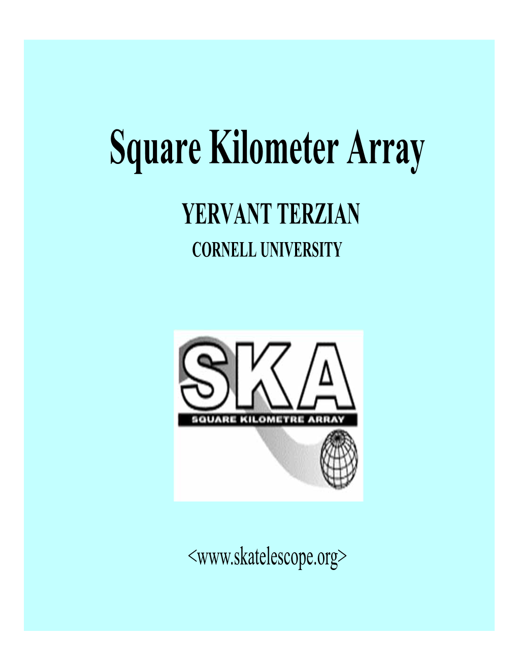 Square Kilometer Array YERVANT TERZIAN CORNELL UNIVERSITY