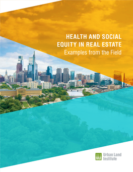 HEALTH and SOCIAL EQUITY in REAL ESTATE Examples from the Field HEALTH and SOCIAL EQUITY in REAL ESTATE Examples from the Field ABOUT the URBAN LAND INSTITUTE