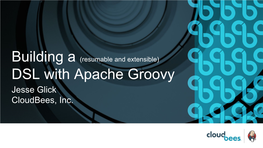 DSL with Apache Groovy Jesse Glick Cloudbees, Inc