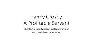Fanny Crosby a Profitable Servant the Life, Times and Works of a Diligent Workman Who Needeth Not Be Ashamed