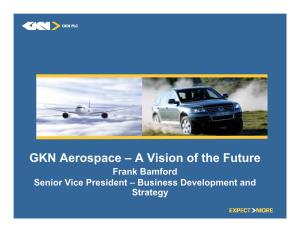 GKN Aerospace – a Vision of the Future Frank Bamford Senior Vice President – Business Development and Strategy Introduction and Agenda