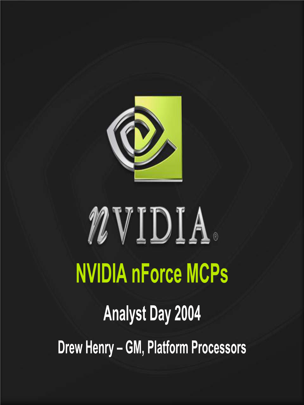 NVIDIA Nforce Mcps Analyst Day 2004 Drew Henry – GM, Platform Processors NVIDIA Focus on Key Technologies of the “Networked Digital Media” Era