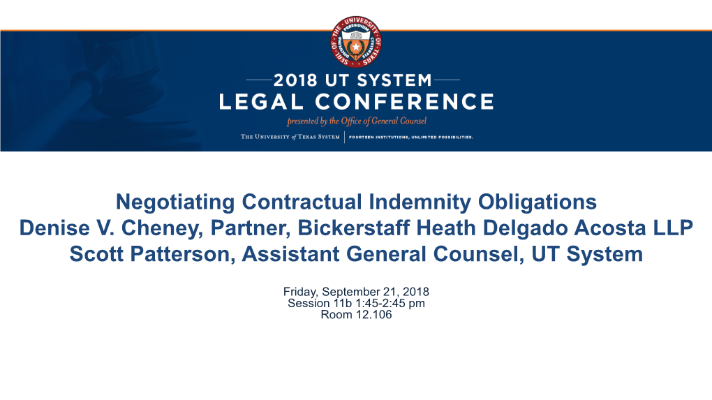 Negotiating Contractual Indemnity Obligations Denise V. Cheney, Partner, Bickerstaff Heath Delgado Acosta LLP Scott Patterson, Assistant General Counsel, UT System