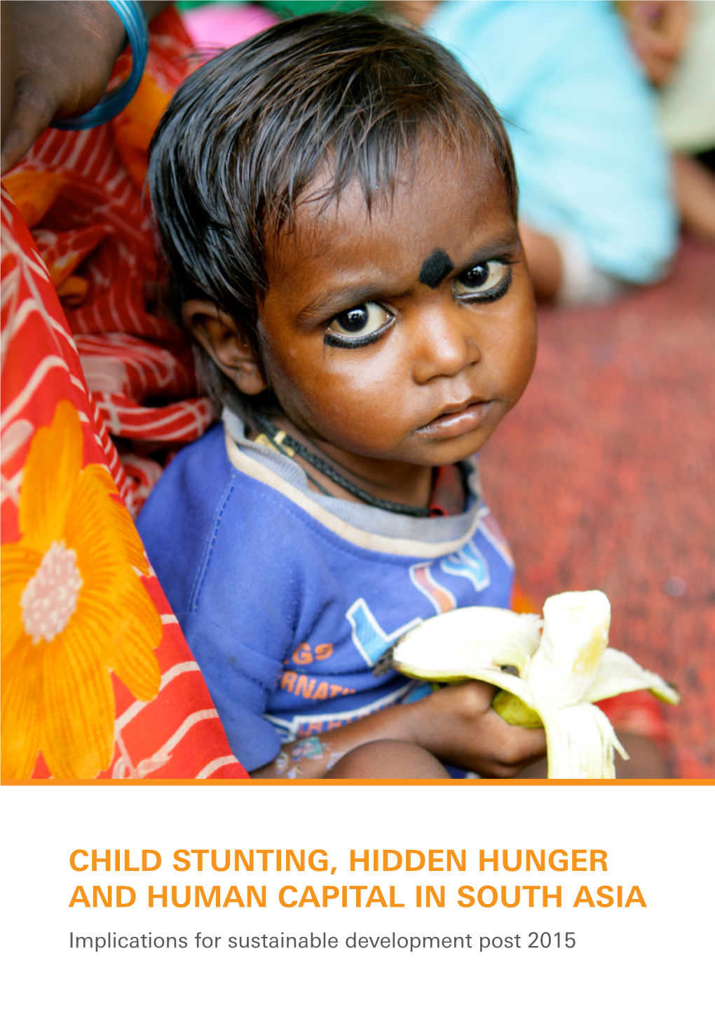 CHILD STUNTING, HIDDEN HUNGER and HUMAN CAPITAL in SOUTH ASIA Implications for Sustainable Development Post 2015 Contributors
