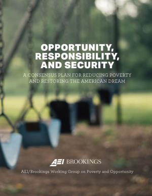 Opportunity, Responsibility, and Security a Consensus Plan for Reducing Poverty and Restoring the American Dream