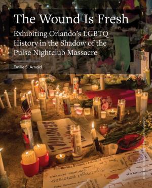 The Wound Is Fresh: Exhibiting Orlando's LGBTQ History in the Shadow of the Pulse Nightclub Massacre