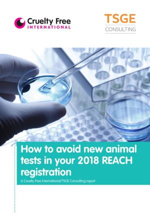 How to Avoid New Animal Tests in Your 2018 REACH Registration a Cruelty Free International/TSGE Consulting Report Contents