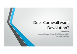 Does Cornwall Want Devolution? Dr John Ault Associate Research Fellow (British Election Study) (University of Exeter) Our Opinion Poll
