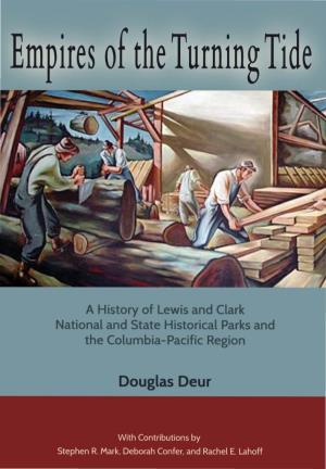Douglas Deur Empires O the Turning Tide a History of Lewis and F Clark National Historical Park and the Columbia-Paciﬁc Region