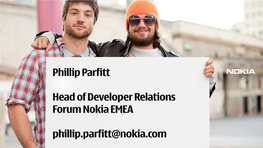 Phillip Parfitt Head of Developer Relations Forum Nokia EMEA Phillip.Parfitt@Nokia.Com
