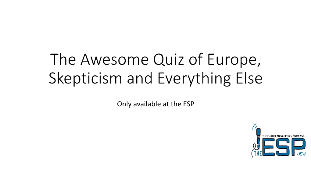 The Awesome Quiz of Europe, Skepticism and Everything Else