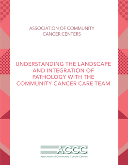UNDERSTANDING the LANDSCAPE and INTEGRATION of PATHOLOGY with the COMMUNITY CANCER CARE TEAM Table of Contents