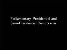 Parliamentary, Presidential and Semi-Presidential Democracies Democracies Are Often Classiﬁed According to the Form of Government That They Have