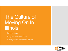 The Culture of Moving on in Illinois Johnna Lowe Program Manager, CSH at Large Board Member, SHPA About CSH Maximizing Public Resources