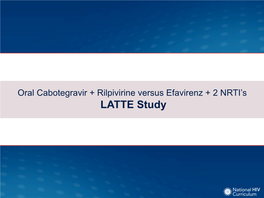 LATTE Study Oral Cabotegravir + Rilpivirine Versus Efavirenz + 2 NRTI’S LATTE Study: Design