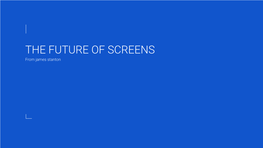 THE FUTURE of SCREENS from James Stanton a Little Bit About Me