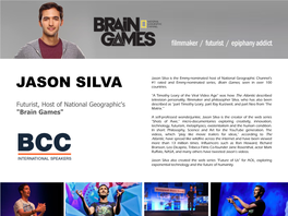 Jason Silva Is the Emmy-Nominated Host of National Geographic Channel‟S #1 Rated and Emmy-Nominated Series, Brain Games, Seen in Over 100 JASON SILVA Countries