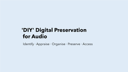 'DIY' Digital Preservation for Audio Identify · Appraise · Organise · Preserve · Access Plan + Housekeeping