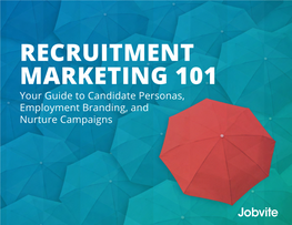 RECRUITMENT MARKETING 101 Your Guide to Candidate Personas, Employment Branding, and Nurture Campaigns Introduction