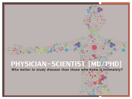 PHYSICIAN-SCIENTIST [MD/PHD] Who Better to Study Disease Than Those Who Know It Intimately? WHAT IS a PHYSICIAN SCIENTIST?