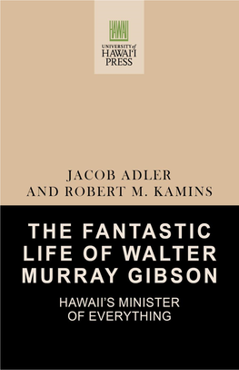 The Fantastic Life of Walter Murray Gibson Walter Murray Gibson the Fantastic Life of Walter Murray Gibson HAWAII’S MINISTER of EVERYTHING