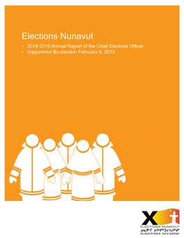 Elections Nunavut • 2014-2015 Annual Report of the Chief Electoral Officer • Uqqummiut By-Election February 9, 2015 Printed by Elections Nunavut ©2015