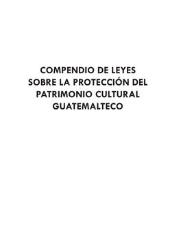 COMPENDIO DE LEYES SOBRE LA PROTECCIÓN DEL PATRIMONIO CULTURAL GUATEMALTECO Título: COMPENDIO DE LEYES SOBRE LA PROTECCIÓN DEL PATRIMONIO CULTURAL GUATEMALTECO