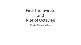 First Triumvirate and Rise of Octavian BY: Jake, Eliza and Maheen First Triumvirate