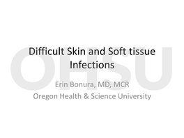 Skin and Soft Tissue Infections Ohsuerin Bonura, MD, MCR Oregon Health & Science University Objectives