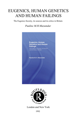 EUGENICS, HUMAN GENETICS and HUMAN FAILINGS the Eugenics Society, Its Sources and Its Critics in Britain Pauline M.H.Mazumdar