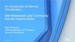An Introduction to Service Virtualization IBM Middleware User Community Ask the Experts Series