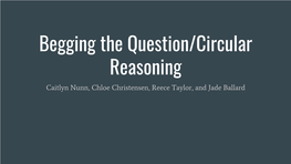 Begging the Question/Circular Reasoning Caitlyn Nunn, Chloe Christensen, Reece Taylor, and Jade Ballard Definition