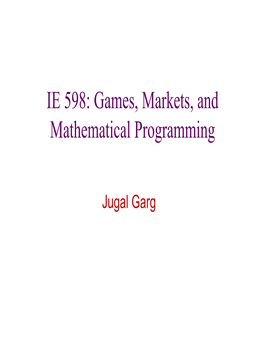 IE 598: Games, Markets, and Mathematical Programming