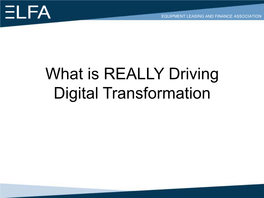 What Is REALLY Driving Digital Transformation EQUIPMENT LEASING and FINANCE ASSOCIATION Panel Members Moderator: John Deane CEO the Alta Group Jdeane@Thealtagroup.Com