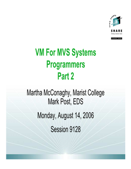 VM for MVS Systems Programmers Part 2 Martha Mcconaghy, Marist College Mark Post, EDS Monday, August 14, 2006 Session 9128 Follow up Presentations