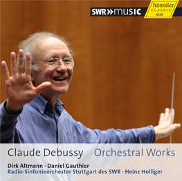 Claude Debussy Orchestral Works Dirk Altmann · Daniel Gauthier Radio-Sinfonieorchester ­Stuttgart Des SWR · Heinz Holliger 02 CLAUDE DEBUSSY (1862 – 1918) 03