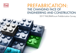 PREFABRICATION: the CHANGING FACE of ENGINEERING and CONSTRUCTION 2017 FMI/Bimforum Prefabrication Survey Table of Contents