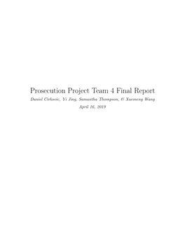 Prosecution Project Team 4 Final Report Daniel Cirkovic, Yi Jing, Samantha Thompson, & Xuemeng Wang April 16, 2019 Contents