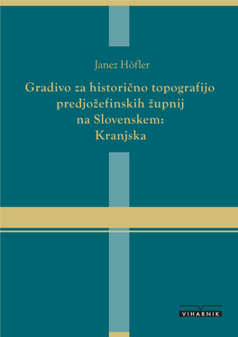 Gradivo Za Historično Topografijo Predjožefinskih Župnij Na Slovenskem: Kranjska