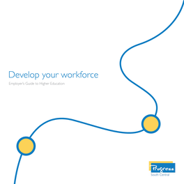 Develop Your Workforce Employer’S Guide to Higher Education This Booklet Sets out to Explain How Higher Level Skills Can Benefit Your Business