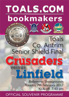 Toals Co. Antrim Senior Shield Final Crusaders Versus Linfield Ballymena Showgrounds Tuesday 7Th February 2017 Kick-Off: 7.45 Pm OFFICIAL SOUVENIR PROGRAMME